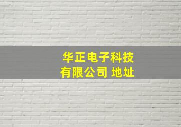 华正电子科技有限公司 地址